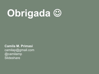Obrigada 


Camila M. Primasi
camilap@gmail.com
@camilamp
Slideshare


                    1
 