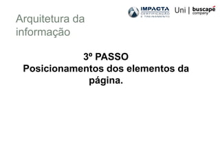 Arquitetura da
informação

            3º PASSO
 Posicionamentos dos elementos da
             página.
 