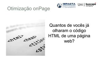 Otimização onPage
Quantos de vocês já
olharam o código
HTML de uma página
web?
 