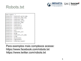 1
Robots.txt
Para exemplos mais complexos acesse:
https://www.facebook.com/robots.txt
https://www.twitter.com/robots.txt
 