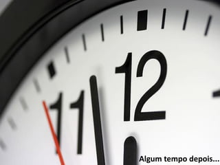 Algum tempo depois...
 