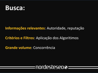 Busca:

Informações relevantes: Autoridade, reputação

Critérios e Filtros: Aplicação dos Algoritimos

Grande volume: Concorrência
 