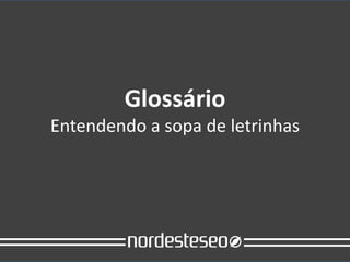 Glossário
Entendendo a sopa de letrinhas
 