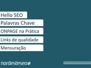 Hello SEO
Palavras Chave
ONPAGE na Prática
Links de qualidade
Mensuração
 