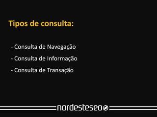 Tipos de consulta: consulta
           Tipos de

                Glossário
- Consulta de Navegação
- Consulta de Navegação
     Entendendo a sopa
- Consulta de Informação
- Consulta de Informação   de letrinhas
- Consulta de Transação
- Consulta de Transação
 