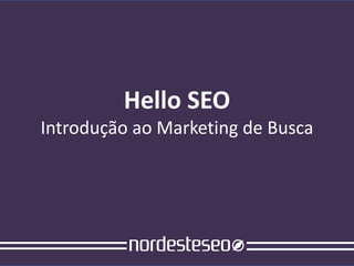Hello SEO
Introdução ao Marketing de Busca
 
