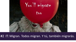 #2 IT: Migran. Todos migran. Y tú, también migrarás.
You’ll migrate
too
 