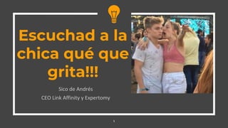 Sico de Andrés
CEO Link Affinity y Expertomy
1
Escuchad a la
chica qué que
grita!!!
 