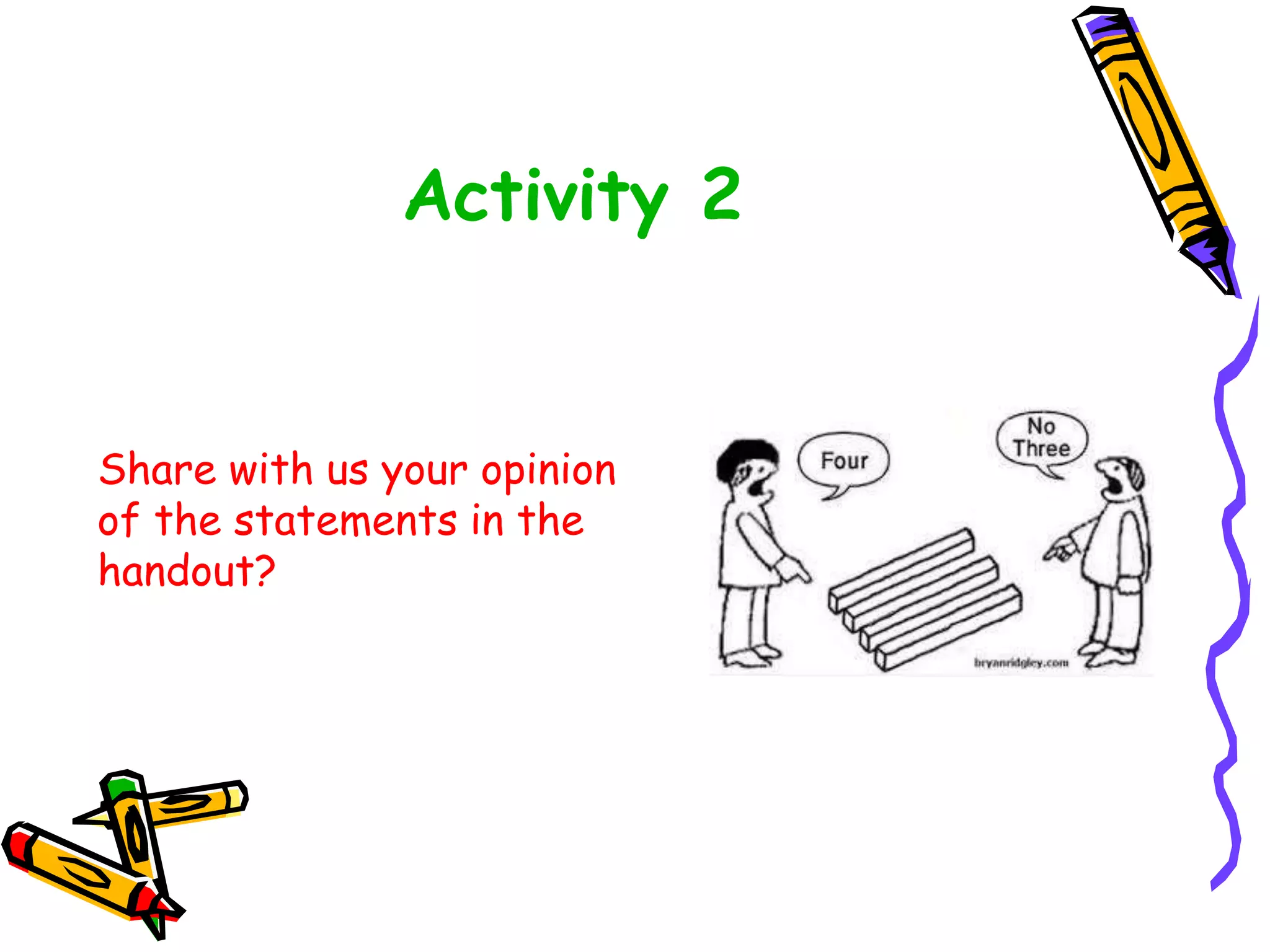 Activity 2
Share with us your opinion
of the statements in the
handout?
 