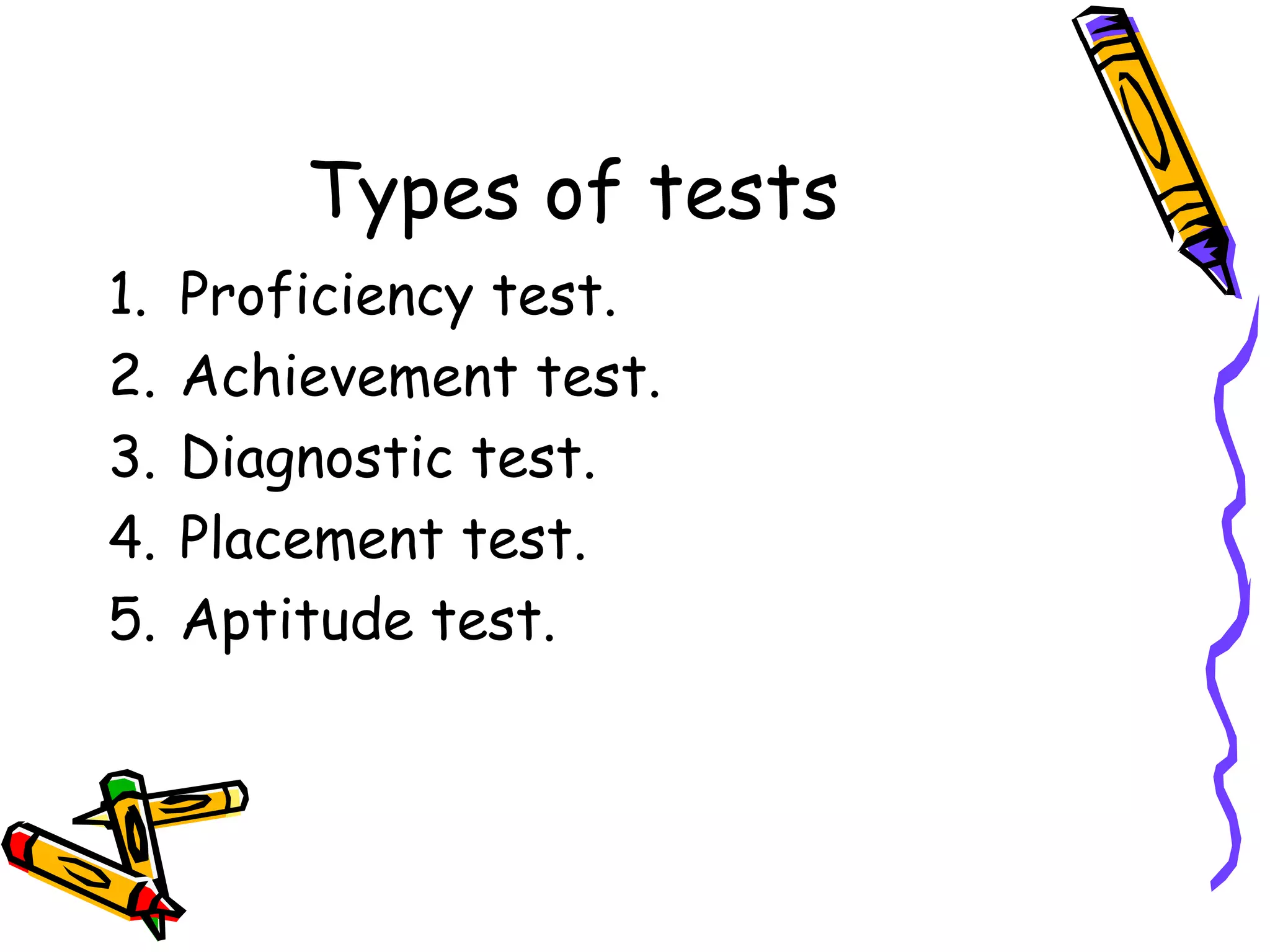 Types of tests
1. Proficiency test.
2. Achievement test.
3. Diagnostic test.
4. Placement test.
5. Aptitude test.
 
