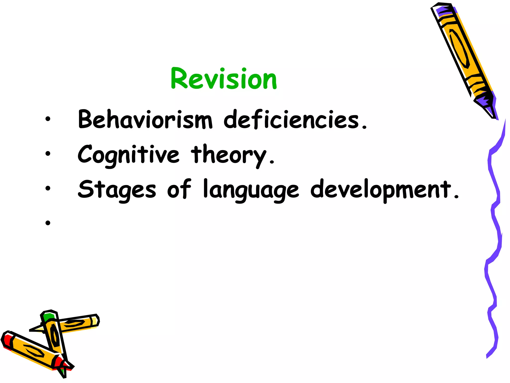 Revision
• Behaviorism deficiencies.
• Cognitive theory.
• Stages of language development.
•
 