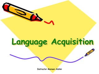Language Acquisition
Instructor Marwan Alalimi
 
