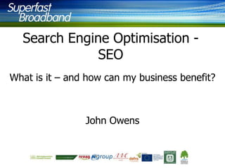 Search Engine Optimisation SEO
What is it – and how can my business benefit?

John Owens

 