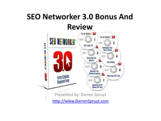 SEO Networker 3.0 Bonus And
         Review




       Presented by: Darren Spruyt
      http://www.DarrenSpruyt.com
 