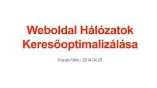 Weboldal Hálózatok
Keresőoptimalizálása
Kocsis Márk - 2014.04.28
 