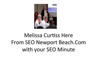 Melissa	
  Cur+ss	
  Here	
  
From	
  SEO	
  Newport	
  Beach.Com	
  
    with	
  your	
  SEO	
  Minute	
  
 