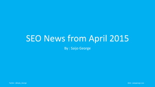 SEO News from April 2015
By : Saijo George
Twitter : @Saijo_George Web : saijogeorge.com
 