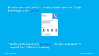 Include your social profile in branded search results on Google
Knowledge panel – Google
• Locale-aware crawling by Google...