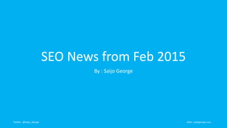 SEO News from Feb 2015
By : Saijo George
Twitter : @Saijo_George Web : saijogeorge.com
 