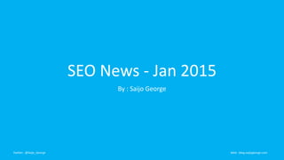 SEO News - Jan 2015
By : Saijo George
Twitter : @Saijo_George Web : blog.saijogeorge.com
 
