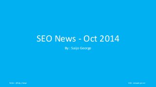 SEO News - Oct 2014 
By : Saijo George 
Twitter : @Saijo_George Web : saijogeorge.com 
 