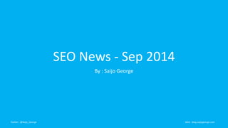 SEO News - Sep 2014 
By : Saijo George 
Twitter : @Saijo_George Web : blog.saijogeorge.com 
 