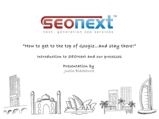 “How to get to the top of Google…and stay there!”

      Introduction to SEONext and our processes

                  Presentation by
                   Justin Blackhurst
 