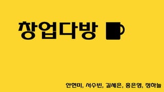 창업다방
안현미, 서수빈, 길세은, 홍은영, 정하늘
 
