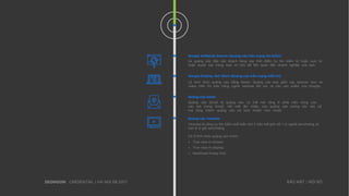 CREDENTIAL | HA NOI 08.2017 BẢO MẬT | NỘI BỘ
Là quảng cáo tiếp cận khách hàng vào thời điểm họ tìm kiếm từ hoặc cụm từ
hoặc duyệt các trang web có chủ đề liên quan đến doanh nghiệp của bạn.
Google AdWords Search (Quảng cáo trên mạng tìm kiếm)
Là hình thức quảng cáo bằng Baner. Quảng cáo bao gồm các banner, text và
video hiển thị trên hàng nghìn website đối tác và các sản phẩm của Google.
Google Display Net Work (Quảng cáo trên mạng hiển thị)
Quảng cáo Gmail là quảng cáo có thể mở rộng ở phía trên cùng của
các tab trong Gmail. Với một lần nhấp, các quảng cáo tương tác này sẽ
mở rộng thành quảng cáo có kích thước như email.
Quảng cáo Gmail
Youtube là công cụ tìm kiếm phổ biến thứ 2 trên thế giới với 1 tỷ người xem/tháng và
hơn 6 tỷ giờ xem/tháng.
Có 3 hình thức quảng cáo chính:
• True view in-stream
• True view in-display
• Masthead (trang chủ)
Quảng cáo Youtube
 