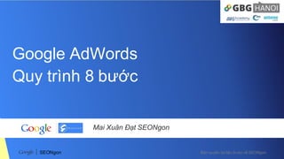 Bản quyền tài liệu thuộc về SEONgonSEONgon
Google AdWords
Quy trình 8 bước
Mai Xuân Đạt SEONgon
 