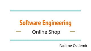 Software Engineering
Online Shop
Fadime Özdemir
 