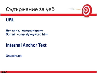 Съдържание за уеб<br />URL<br />Дължина, позициониране<br />Domain.com/cat/keyword.html<br />Internal Anchor Text<br />Опи...
