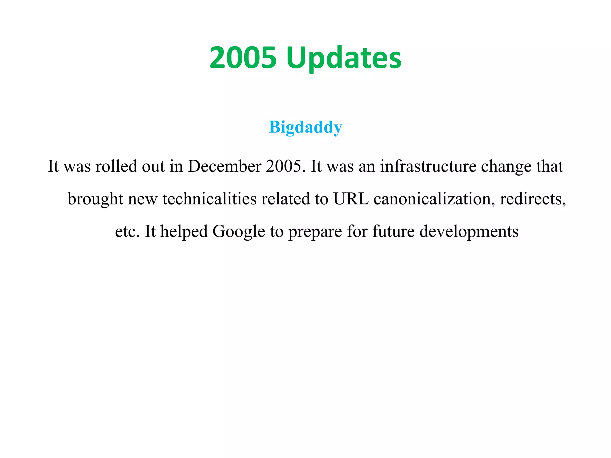 2005 Updates
Bigdaddy
It was rolled out in December 2005. It was an infrastructure change that
brought new technicalities related to URL canonicalization, redirects,
etc. It helped Google to prepare for future developments
 