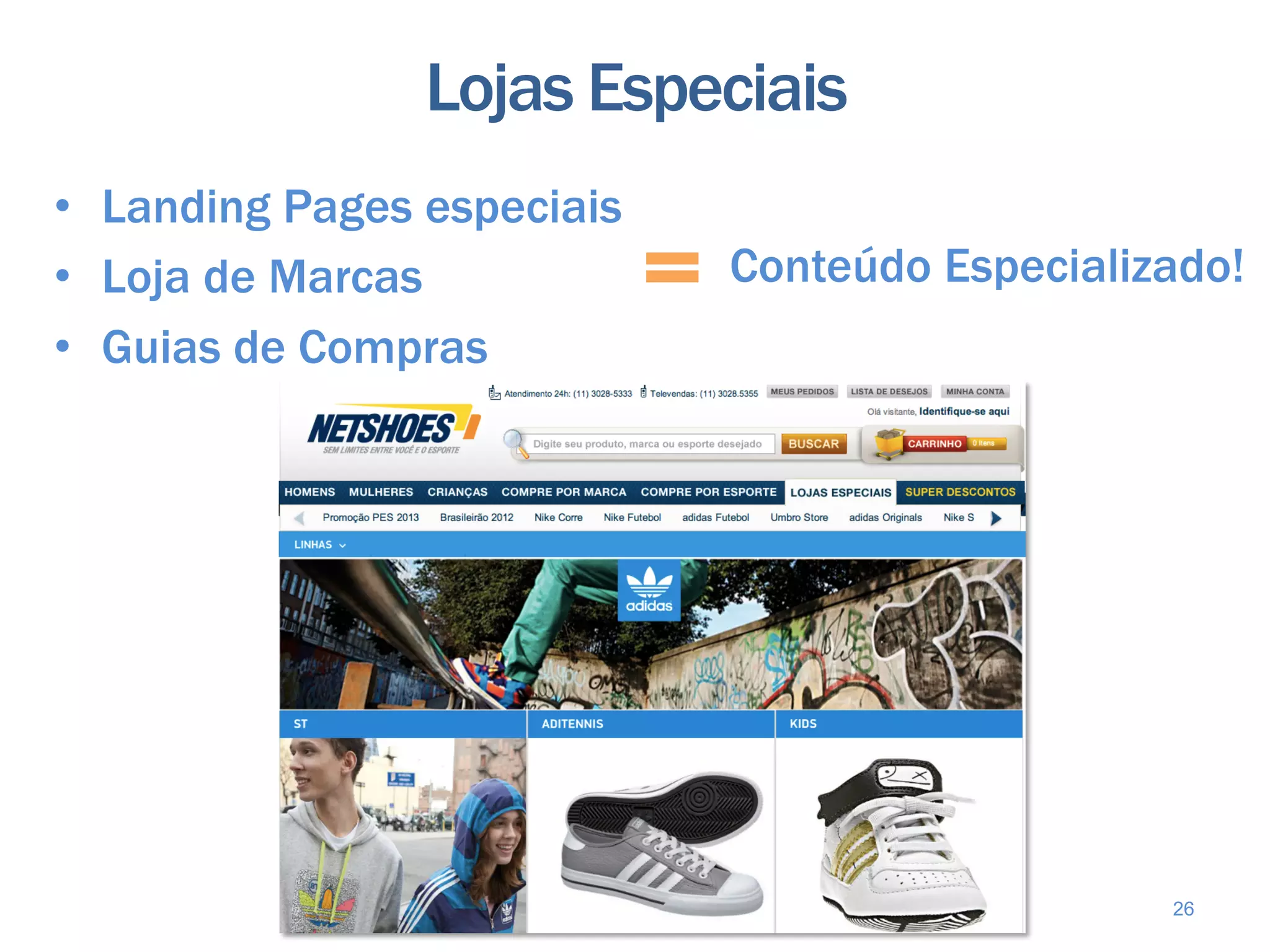 Lojas Especiais
•  Landing Pages especiais
•  Loja de Marcas            Conteúdo Especializado!
•  Guias de Compras




                                                26
 