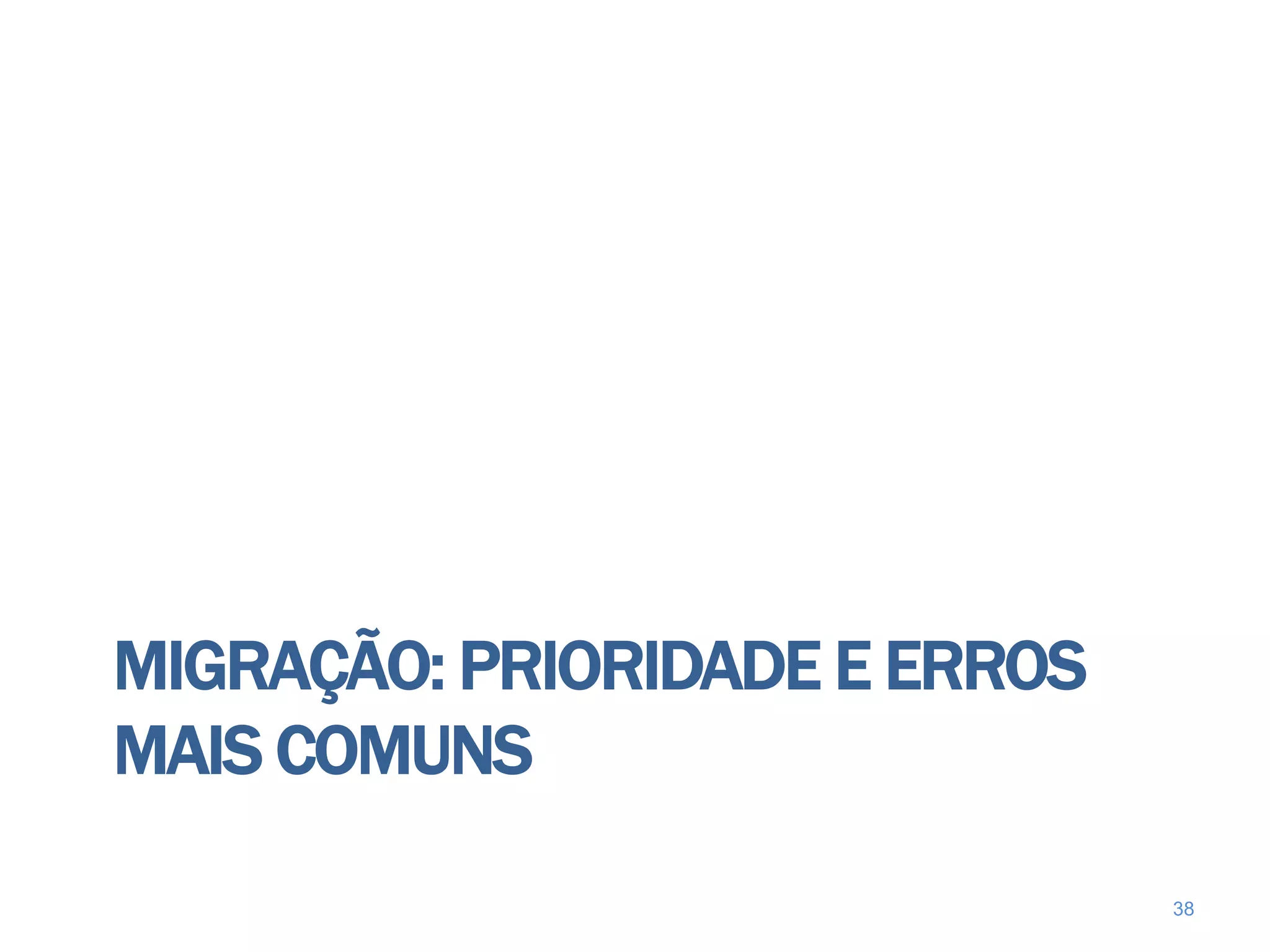 MIGRAÇÃO: PRIORIDADE E ERROS
MAIS COMUNS

                               38
 