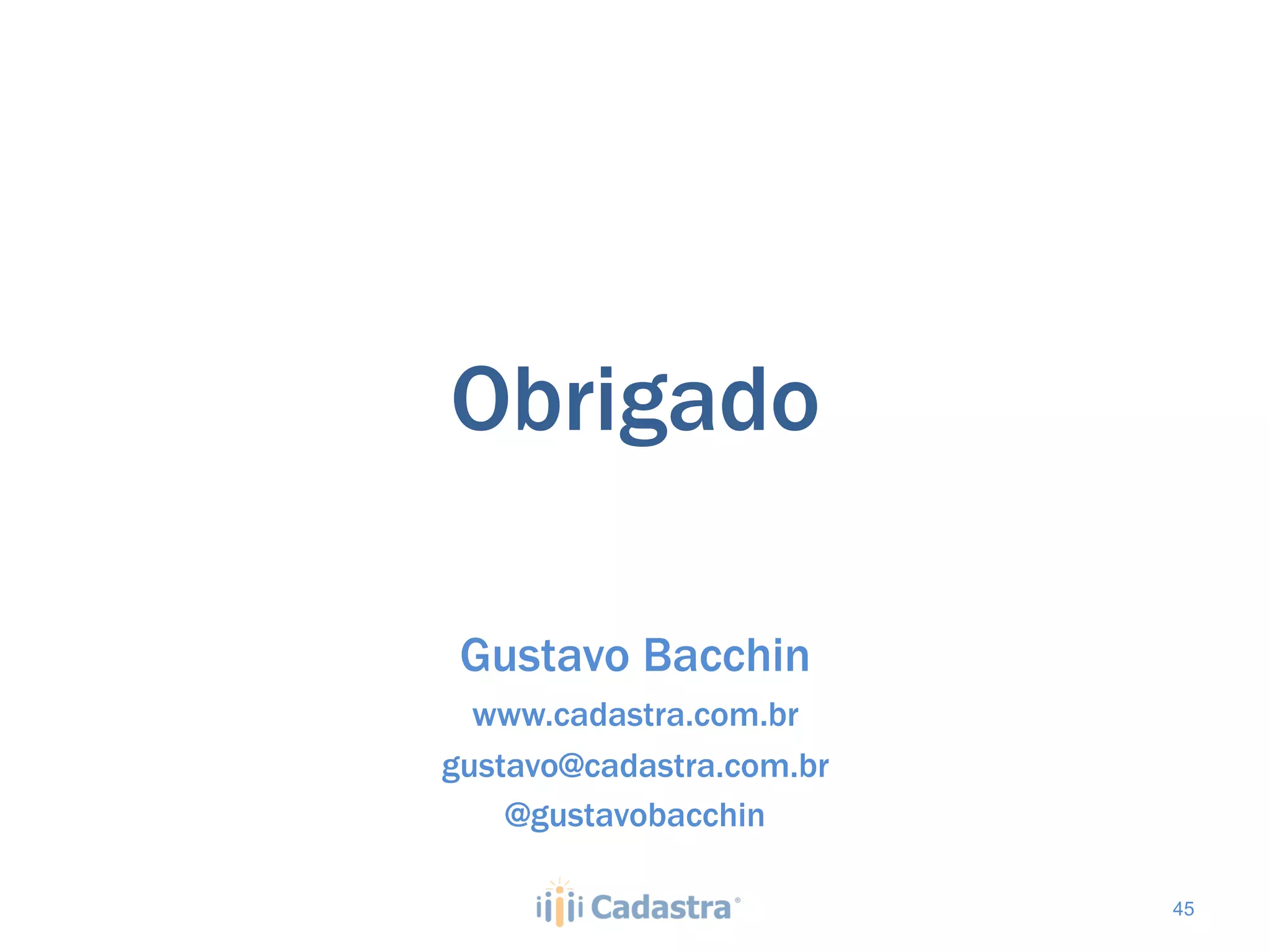 Obrigado

 Gustavo Bacchin
  www.cadastra.com.br
gustavo@cadastra.com.br
    @gustavobacchin

                          45
 