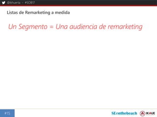 @ikhuerta - #SOB17
Listas de Remarketing a medida
#15
Un Segmento = Una audiencia de remarketing
 