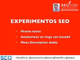 ClinicSEO by @arturomarimon @kicoes @PedroMG y @kokebcn
@arturomarimon	

EXPERIMENTOS SEO	

•  Iframe texto	

•  Anchortext en imgs con base64	

•  Meta Description doble	

 
