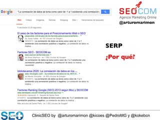 ClinicSEO by @arturomarimon @kicoes @PedroMG y @kokebcn
@arturomarimon	

SERP	

¿Por qué?	

 
