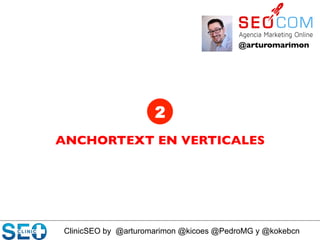 ClinicSEO by @arturomarimon @kicoes @PedroMG y @kokebcn
@arturomarimon	

ANCHORTEXT EN VERTICALES	

2
 