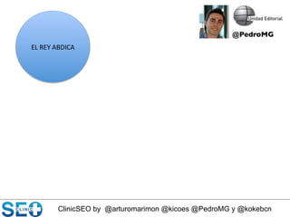 ClinicSEO by @arturomarimon @kicoes @PedroMG y @kokebcn
EL	
  REY	
  ABDICA	
  
@PedroMG	

 