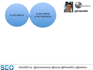 ClinicSEO by @arturomarimon @kicoes @PedroMG y @kokebcn
EL	
  REY	
  DIMITE	
  
EL	
  REY	
  RENUNCIA	
  
EL	
  REY	
  ABDICA	
  
@PedroMG	

 