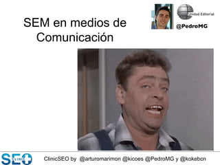 ClinicSEO by @arturomarimon @kicoes @PedroMG y @kokebcn
SEM en medios de
Comunicación
@PedroMG	

 
