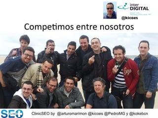 ClinicSEO by @arturomarimon @kicoes @PedroMG y @kokebcn
Compe@mos	
  entre	
  nosotros	
  
@kicoes	

 