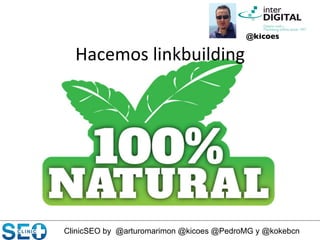 ClinicSEO by @arturomarimon @kicoes @PedroMG y @kokebcn
Hacemos	
  linkbuilding	
  
@kicoes	

 