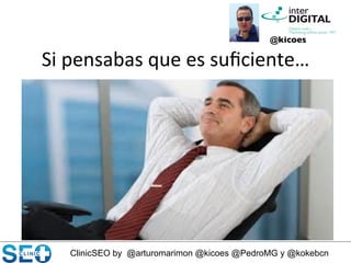 ClinicSEO by @arturomarimon @kicoes @PedroMG y @kokebcn
Si	
  pensabas	
  que	
  es	
  suﬁciente…	
  
@kicoes	

 