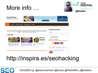 ClinicSEO by @arturomarimon @kicoes @PedroMG y @kokebcn
@kicoes	

More info …
http://inspira.es/seohacking
 