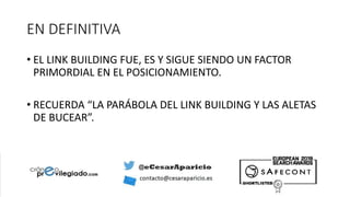 EN DEFINITIVA
• EL LINK BUILDING FUE, ES Y SIGUE SIENDO UN FACTOR
PRIMORDIAL EN EL POSICIONAMIENTO.
• RECUERDA “LA PARÁBOLA DEL LINK BUILDING Y LAS ALETAS
DE BUCEAR”.
 