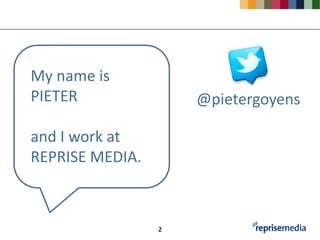 My name is
PIETER               @pietergoyens

and I work at
REPRISE MEDIA.



                 2
 