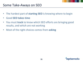 Some Take-Aways on SEO

• The hardest part of starting SEO is knowing where to begin
• Good SEO takes time
• You must track to know which SEO efforts are bringing good
  results, and which are not working
• Most of the right choices comes from asking




                                31
 